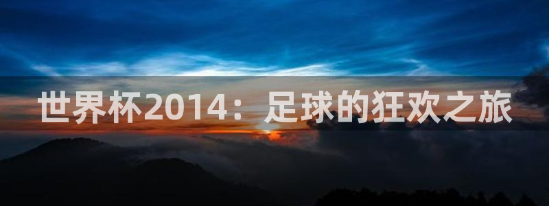 世界杯欧洲区世预赛赛程:世界杯2014:足球的狂欢之旅