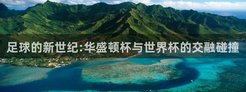 2026年男足世界杯:足球的新世纪:华盛顿杯与世界杯的交融碰撞